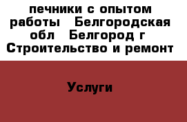 печники с опытом работы - Белгородская обл., Белгород г. Строительство и ремонт » Услуги   